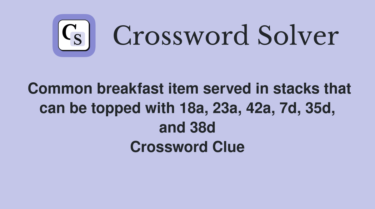 Common breakfast item served in stacks that can be topped with 18a, 23a, 42a, 7d, 35d, and 38d Crossword Clue