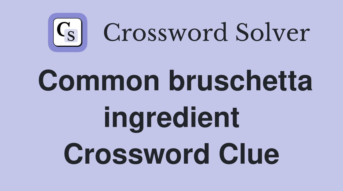 Common bruschetta ingredient Crossword Clue