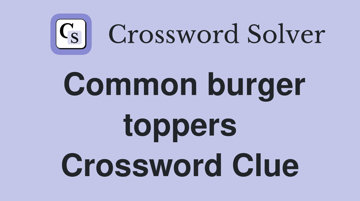 Common burger toppers Crossword Clue