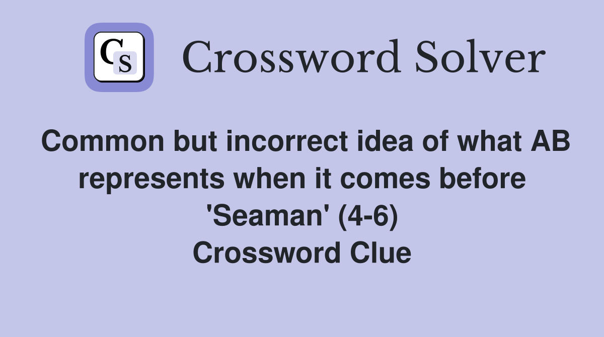 Common but incorrect idea of what AB represents when it comes before 'Seaman' (4-6) Crossword Clue