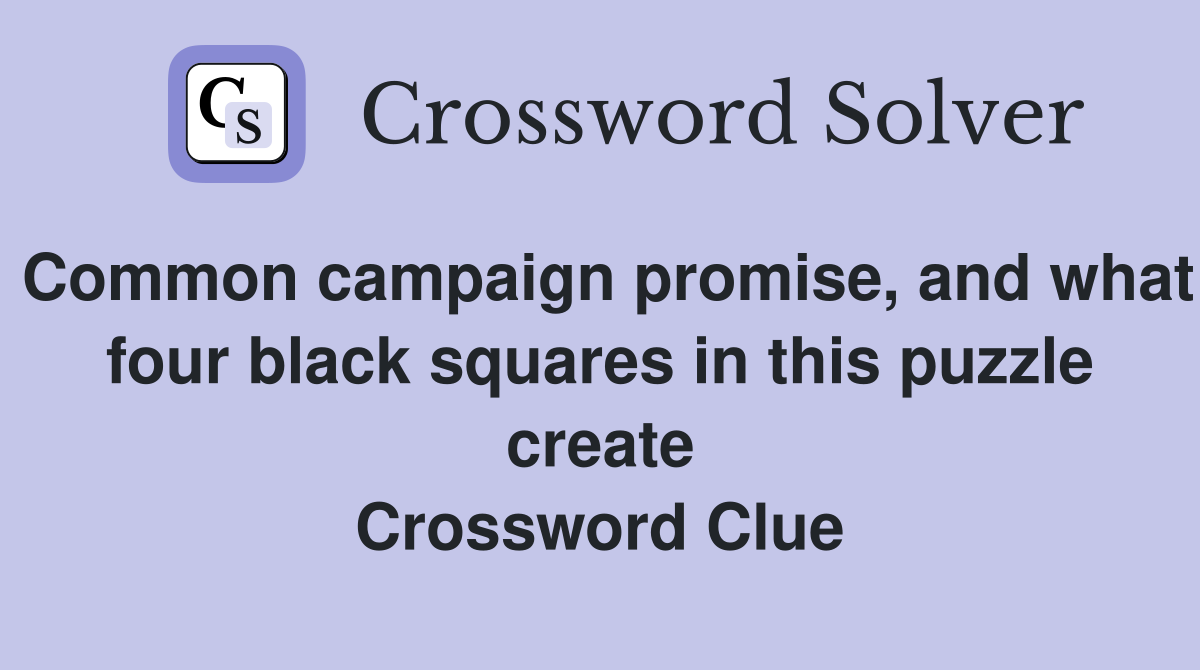 Common campaign promise, and what four black squares in this puzzle create Crossword Clue