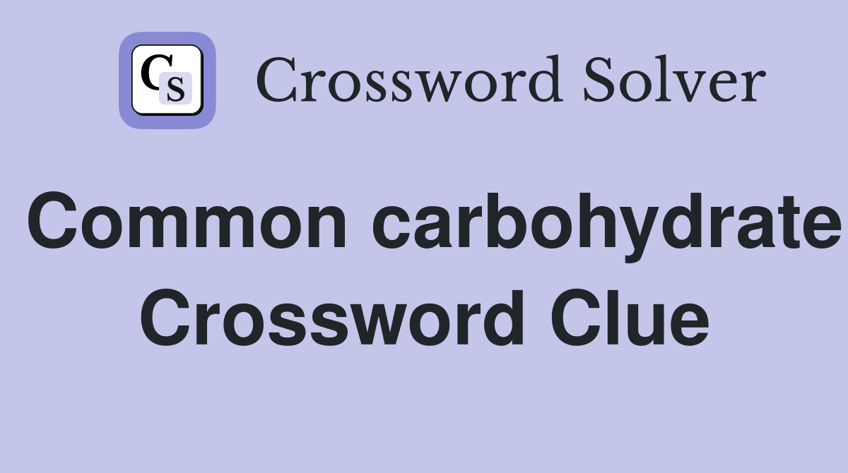 Common carbohydrate Crossword Clue