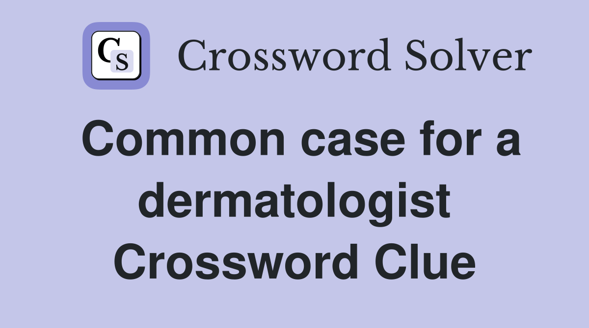 Common case for a dermatologist Crossword Clue