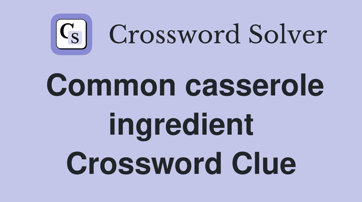 Common casserole ingredient Crossword Clue