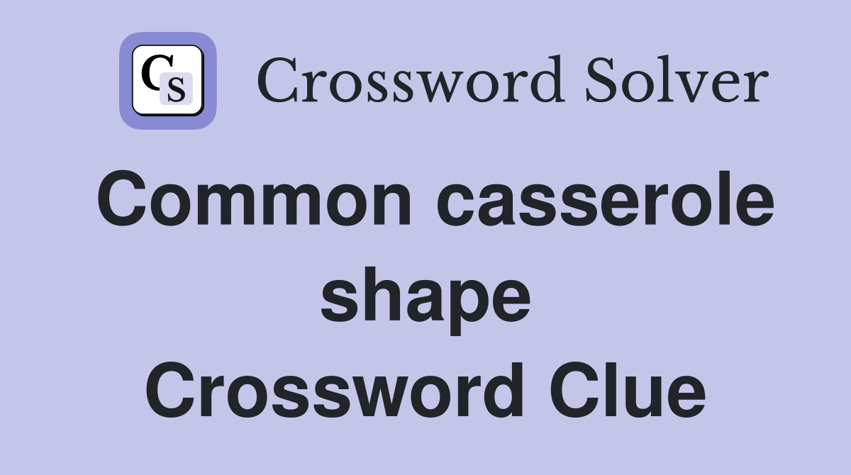Common casserole shape Crossword Clue