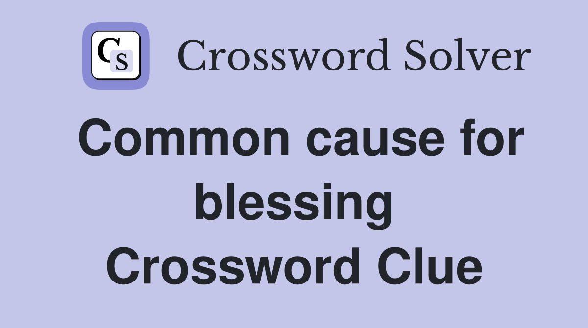 Common cause for blessing Crossword Clue