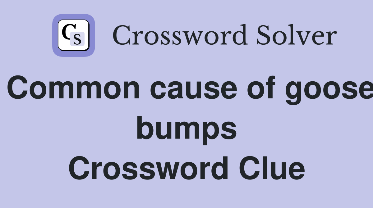 Common cause of goose bumps Crossword Clue