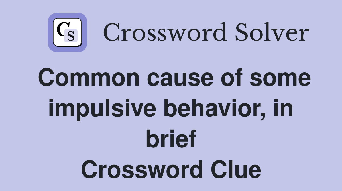 Common cause of some impulsive behavior, in brief Crossword Clue