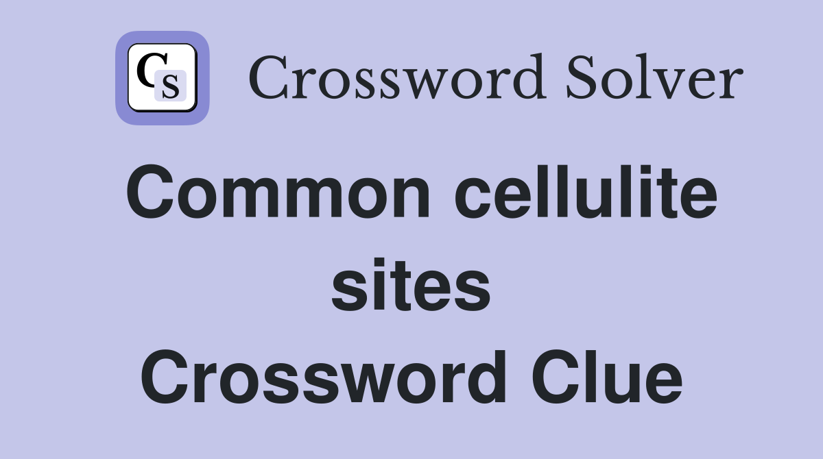 Common cellulite sites Crossword Clue