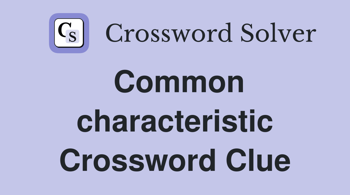 Common characteristic Crossword Clue