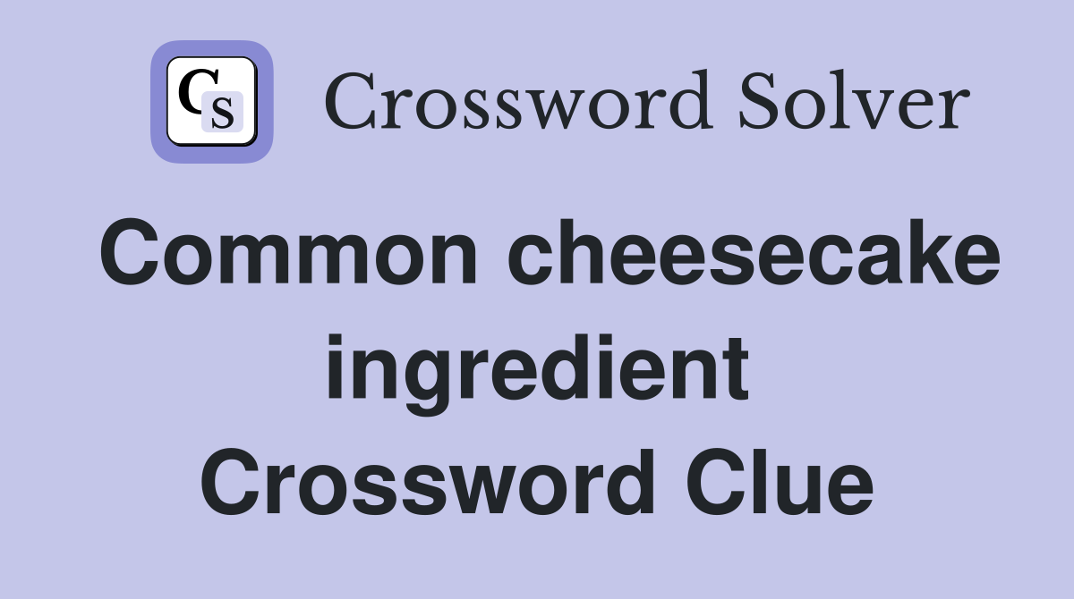 Common cheesecake ingredient Crossword Clue