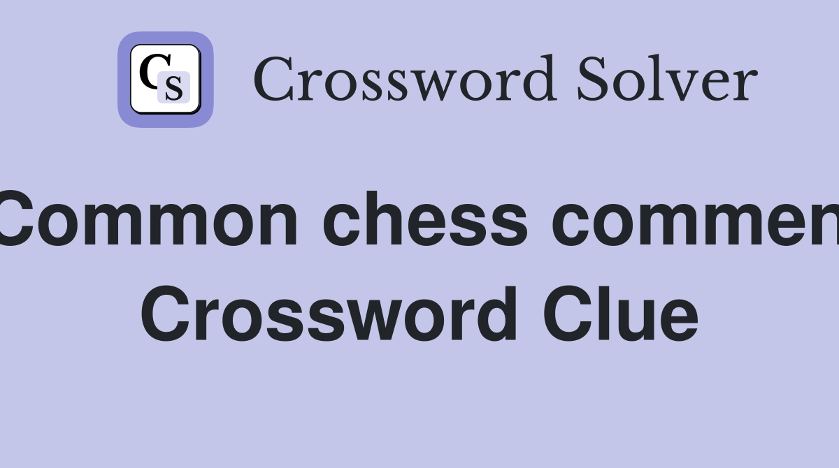Common chess comment Crossword Clue