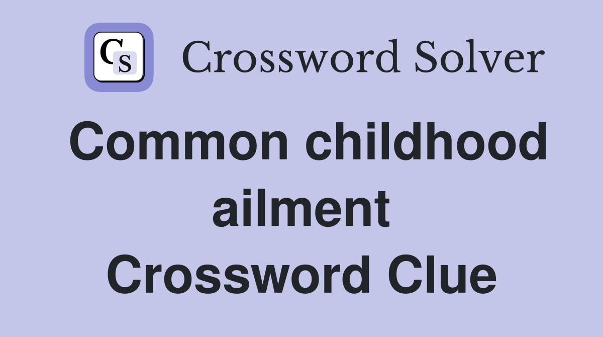 Common childhood ailment Crossword Clue