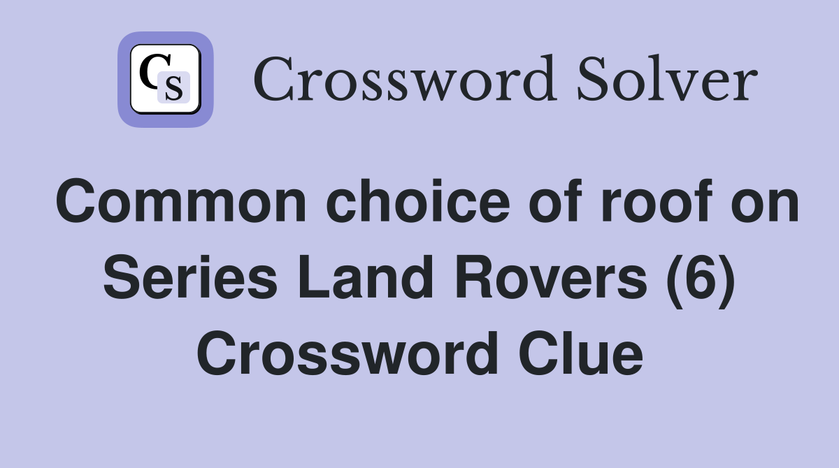 Common choice of roof on Series Land Rovers (6) Crossword Clue