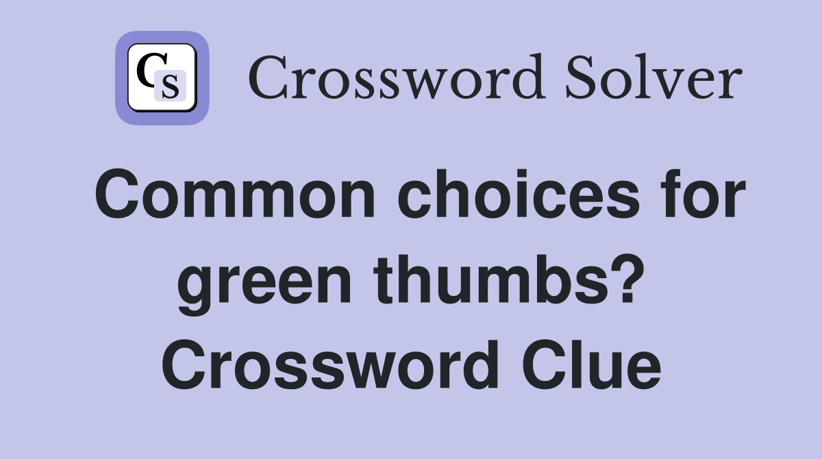 Common choices for green thumbs? Crossword Clue