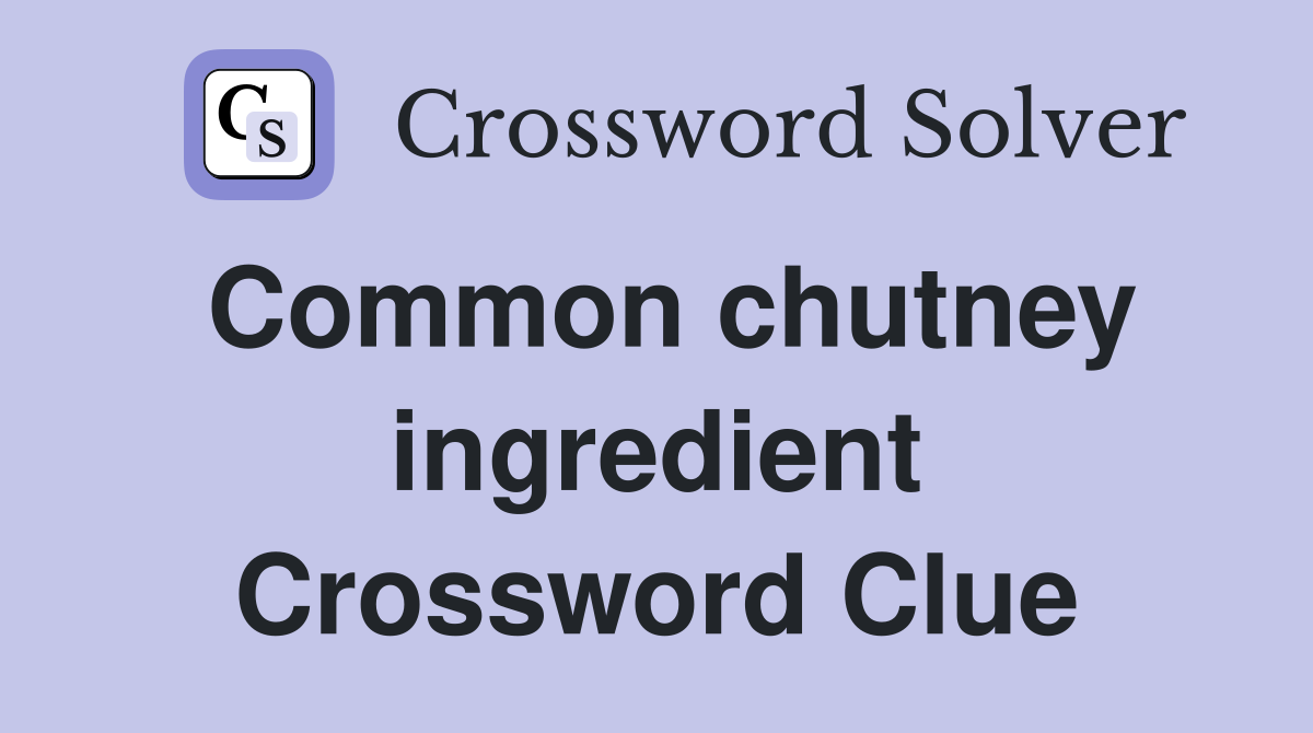 Common chutney ingredient Crossword Clue