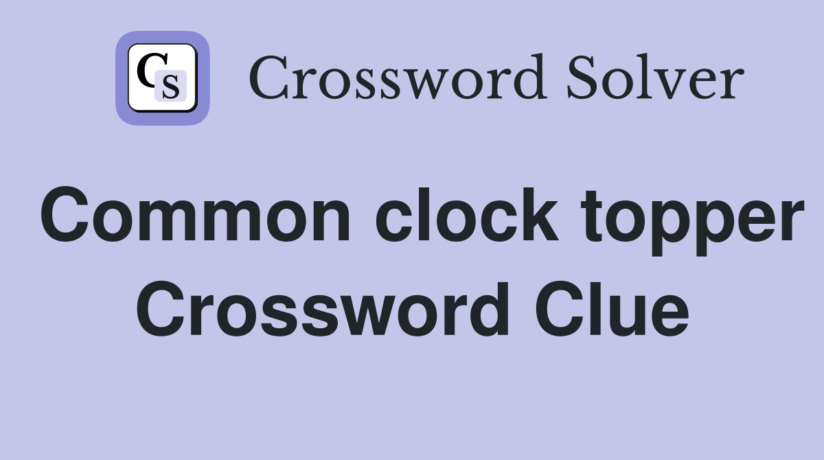 Common clock topper Crossword Clue
