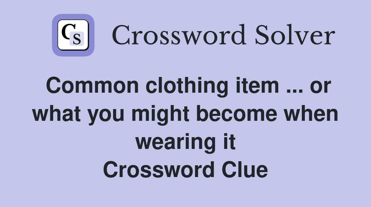 Common clothing item ... or what you might become when wearing it Crossword Clue
