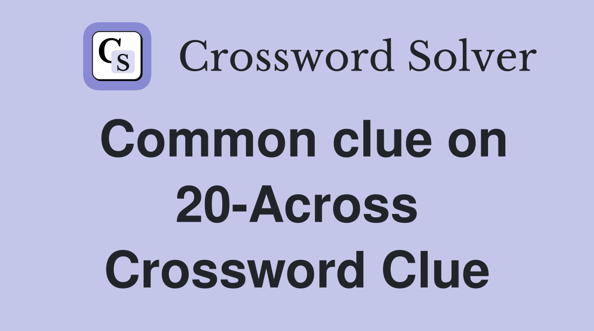 Common clue on 20-Across Crossword Clue