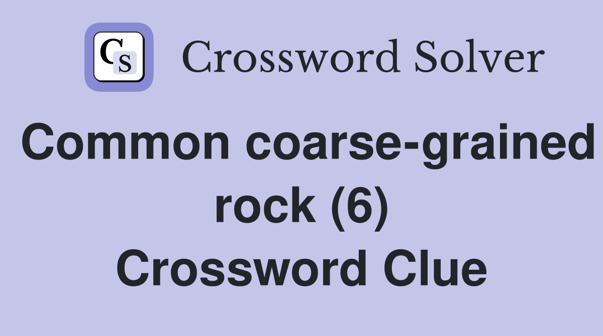 Common coarse-grained rock (6) Crossword Clue
