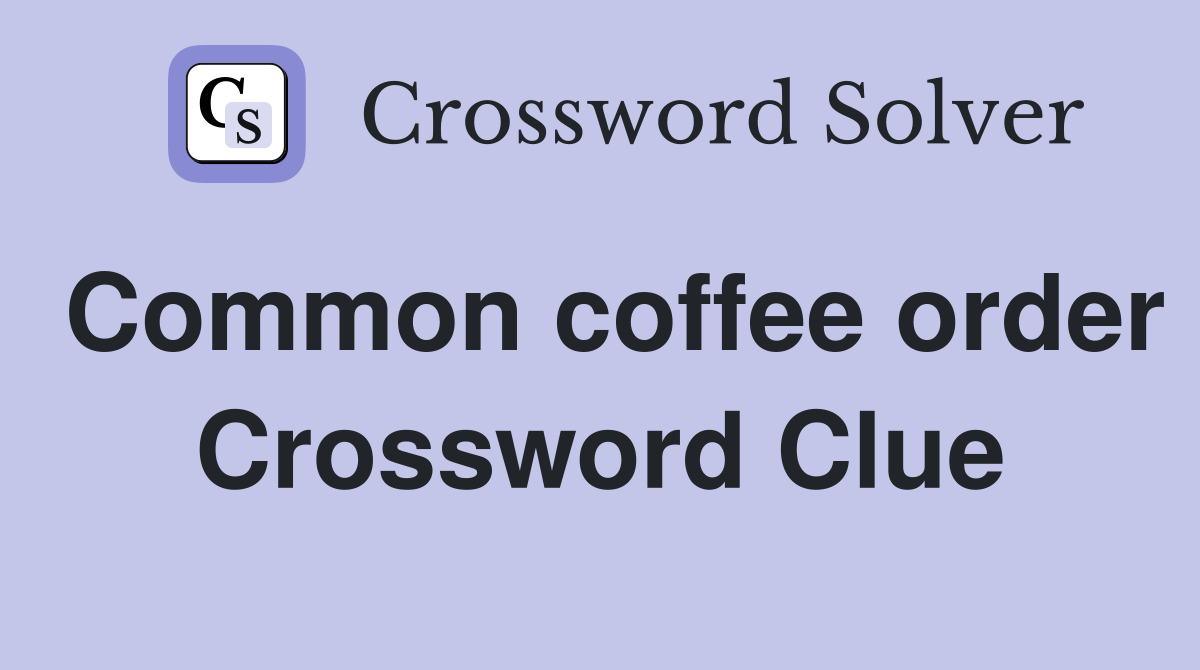 Common coffee order Crossword Clue