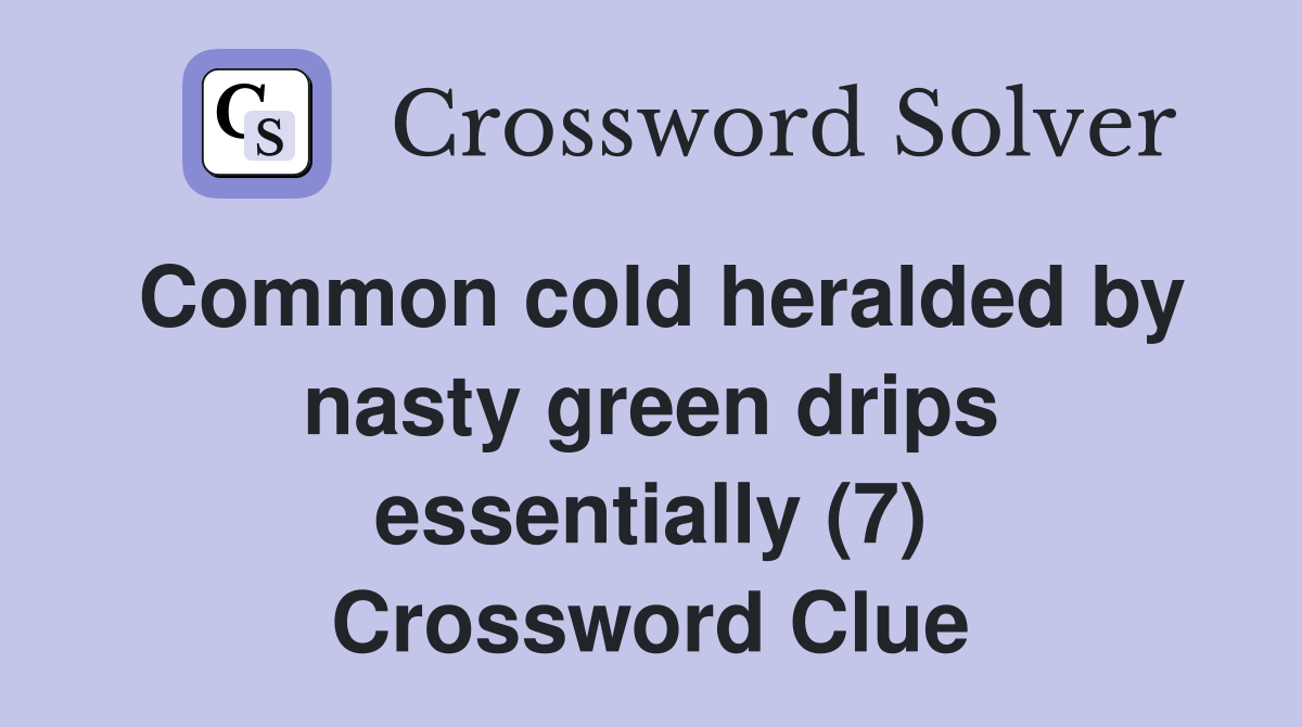 Common cold heralded by nasty green drips essentially (7) Crossword Clue