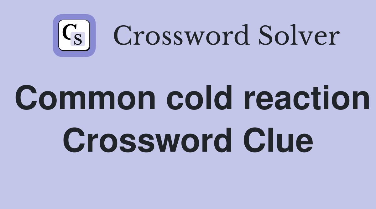 Common cold reaction Crossword Clue