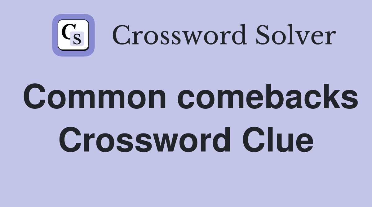Common comebacks Crossword Clue