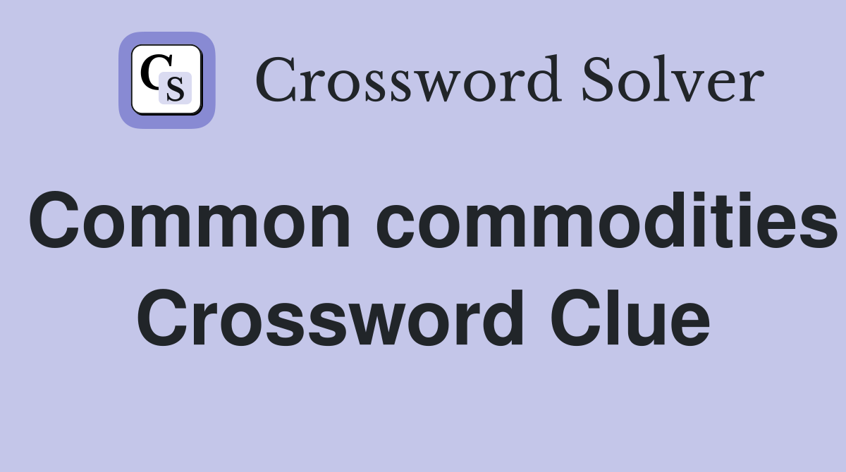Common commodities Crossword Clue