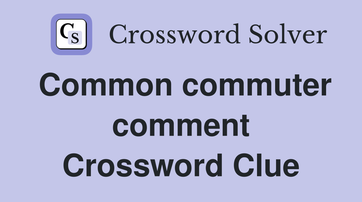 Common commuter comment Crossword Clue
