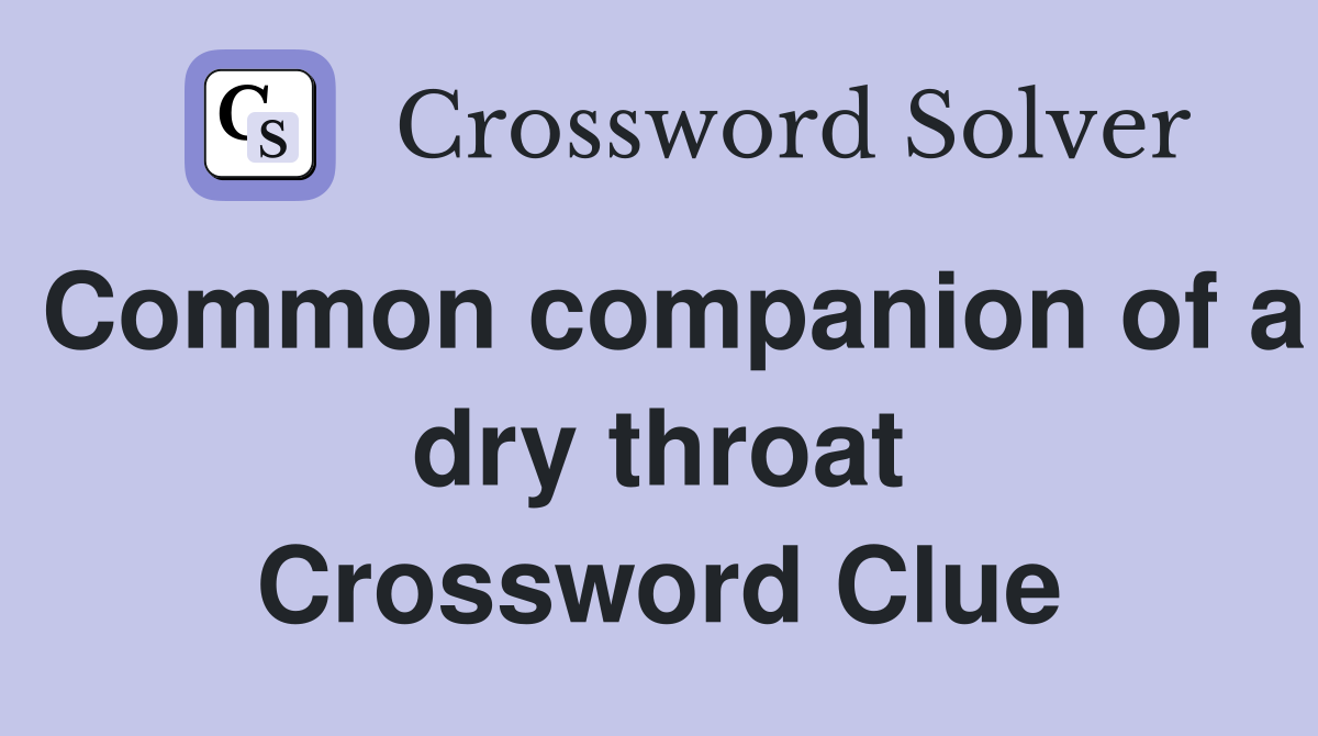 Common companion of a dry throat Crossword Clue
