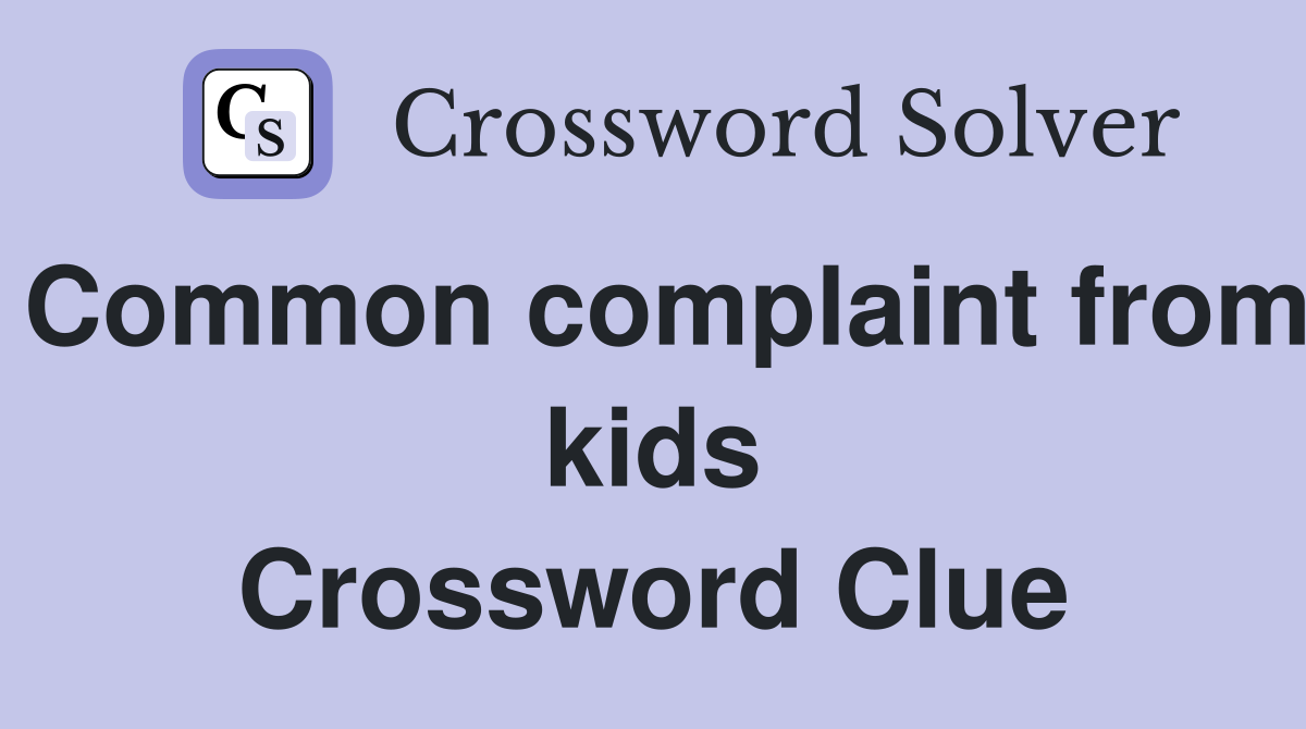 Common complaint from kids Crossword Clue