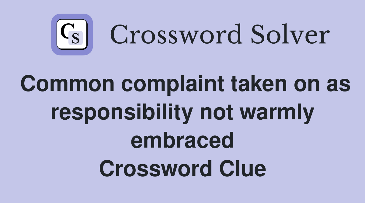Common complaint taken on as responsibility not warmly embraced Crossword Clue