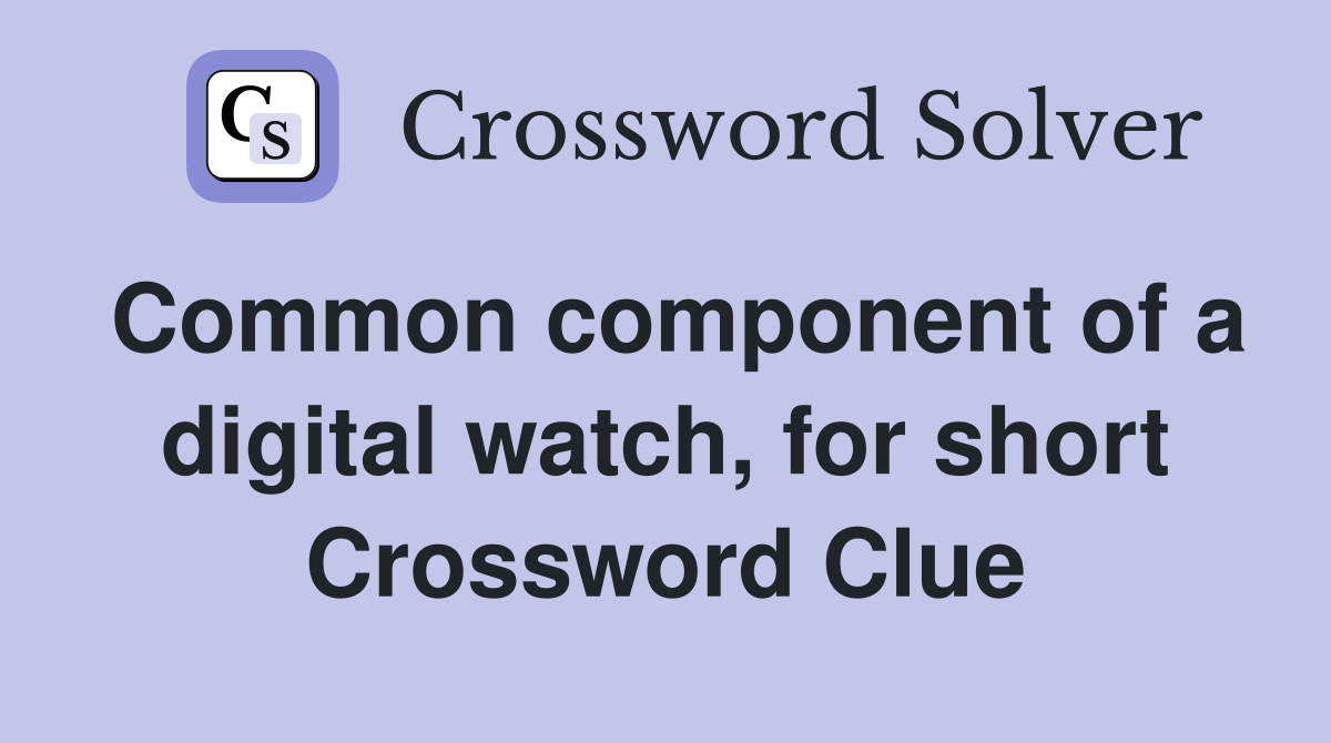 Common component of a digital watch, for short Crossword Clue
