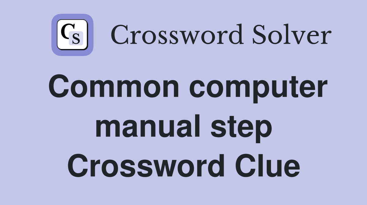 Common computer manual step Crossword Clue