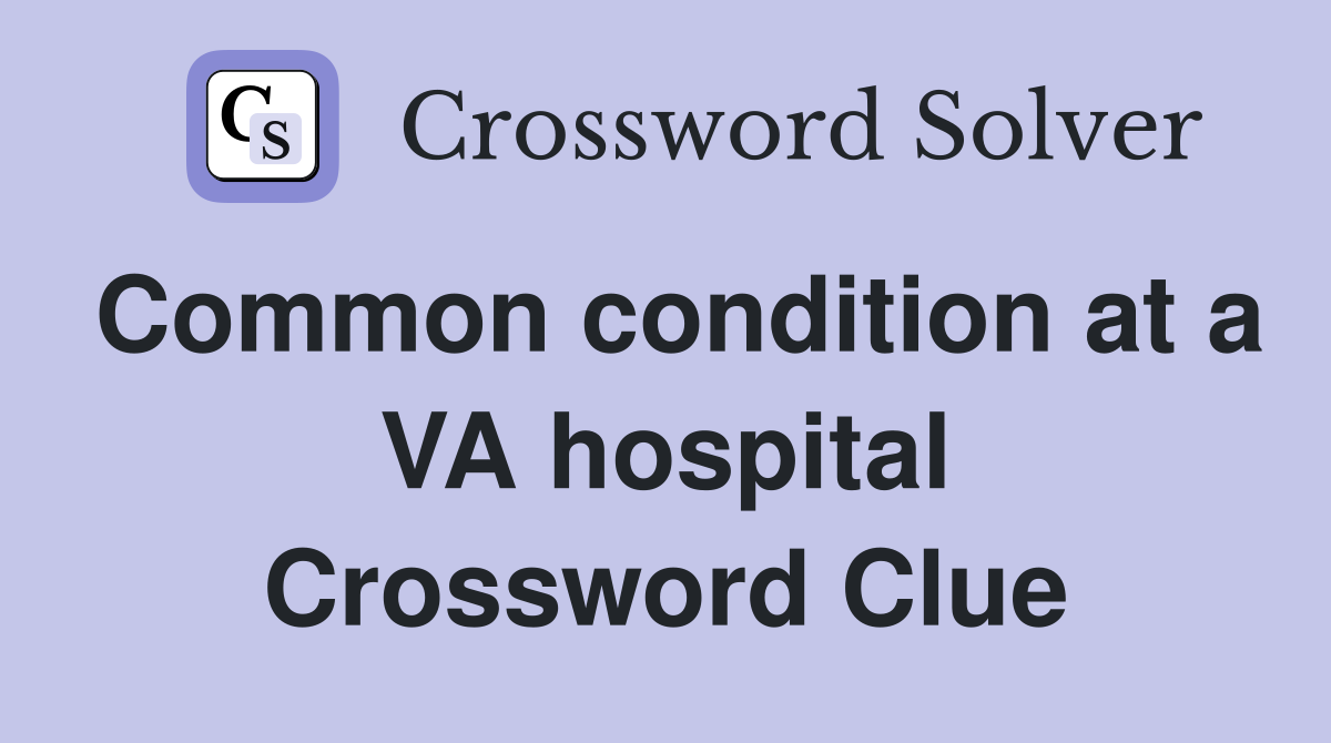 Common condition at a VA hospital Crossword Clue