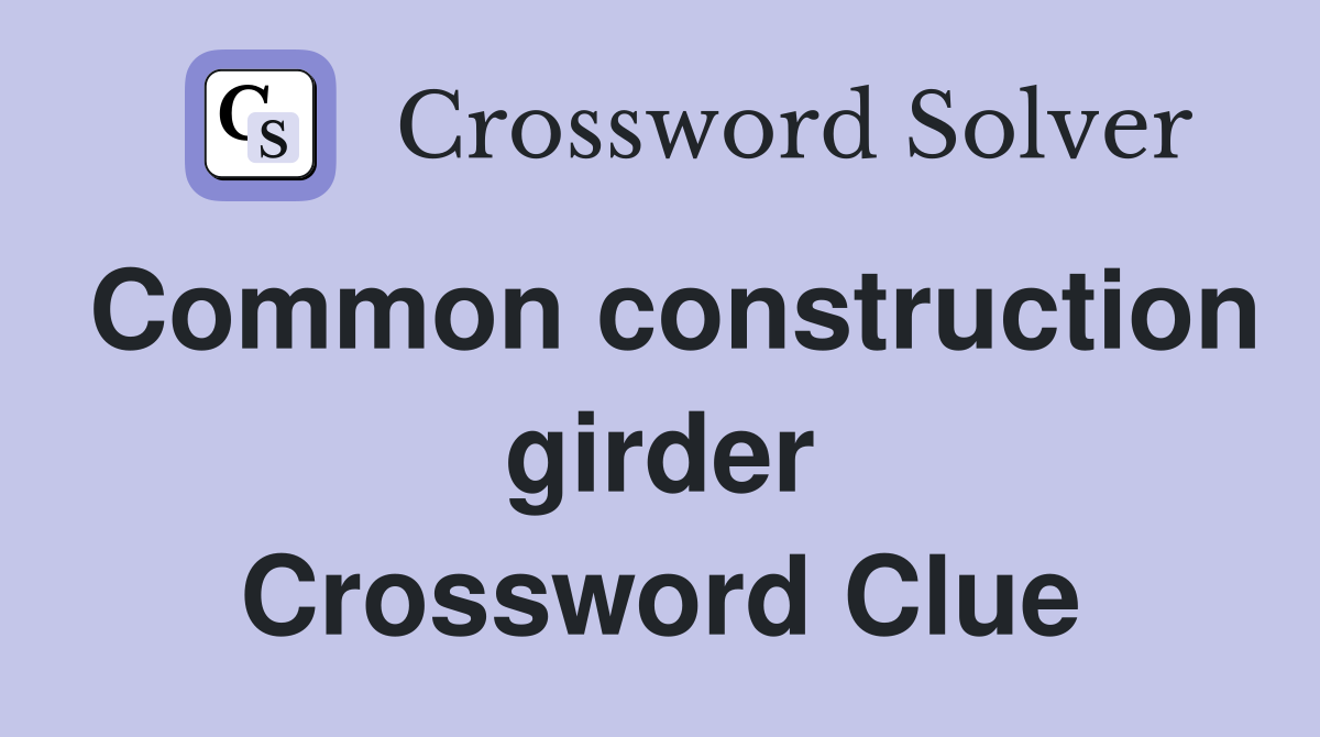 Common construction girder Crossword Clue