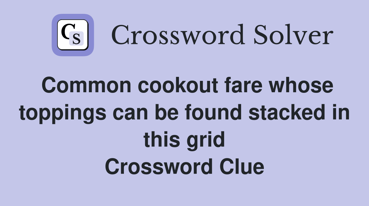 Common cookout fare whose toppings can be found stacked in this grid Crossword Clue