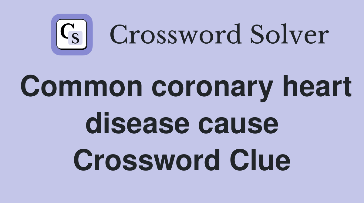 Common coronary heart disease cause Crossword Clue