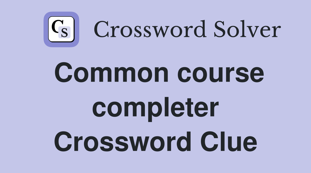 Common course completer Crossword Clue