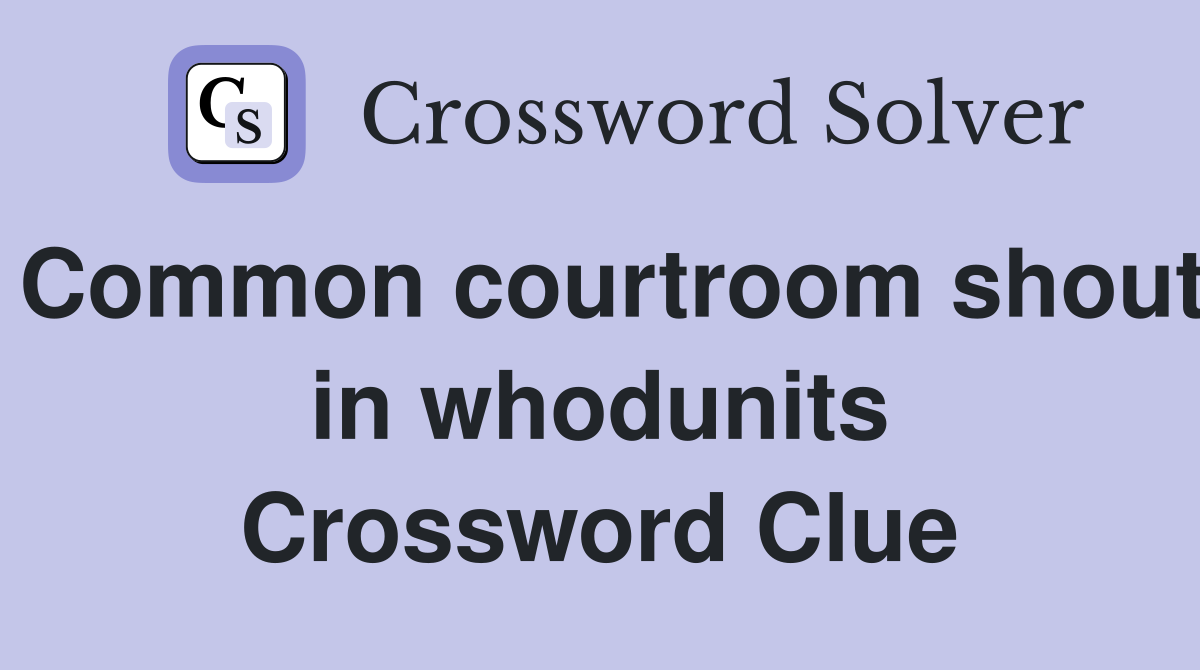 Common courtroom shout in whodunits Crossword Clue