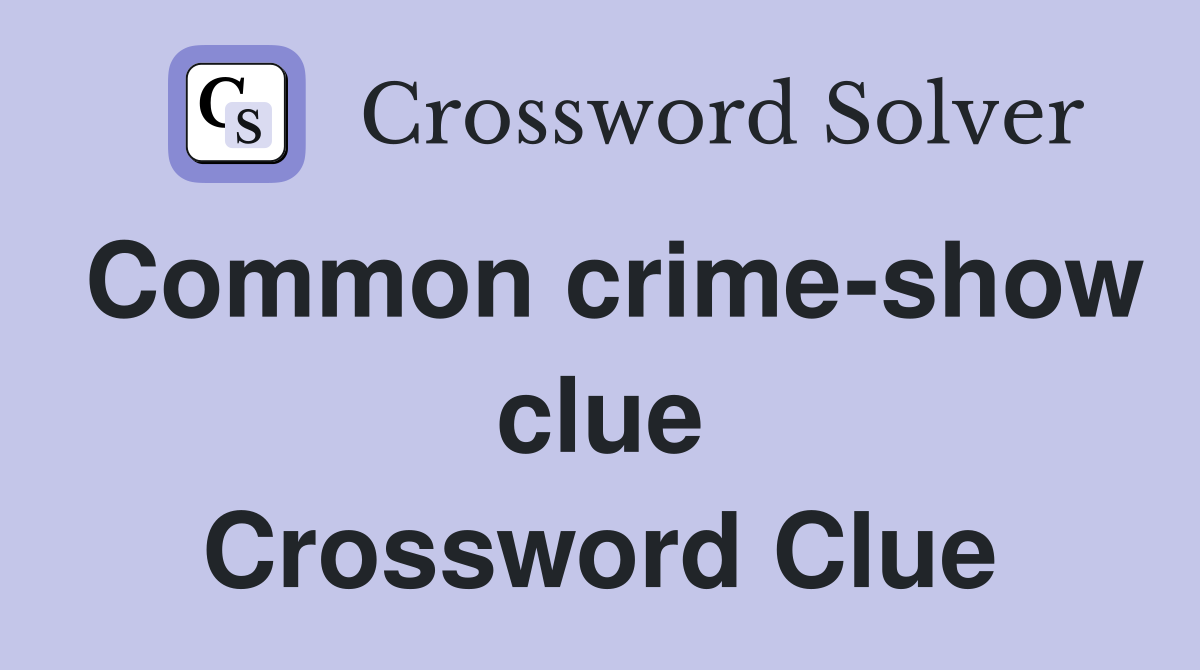 Common crime-show clue Crossword Clue