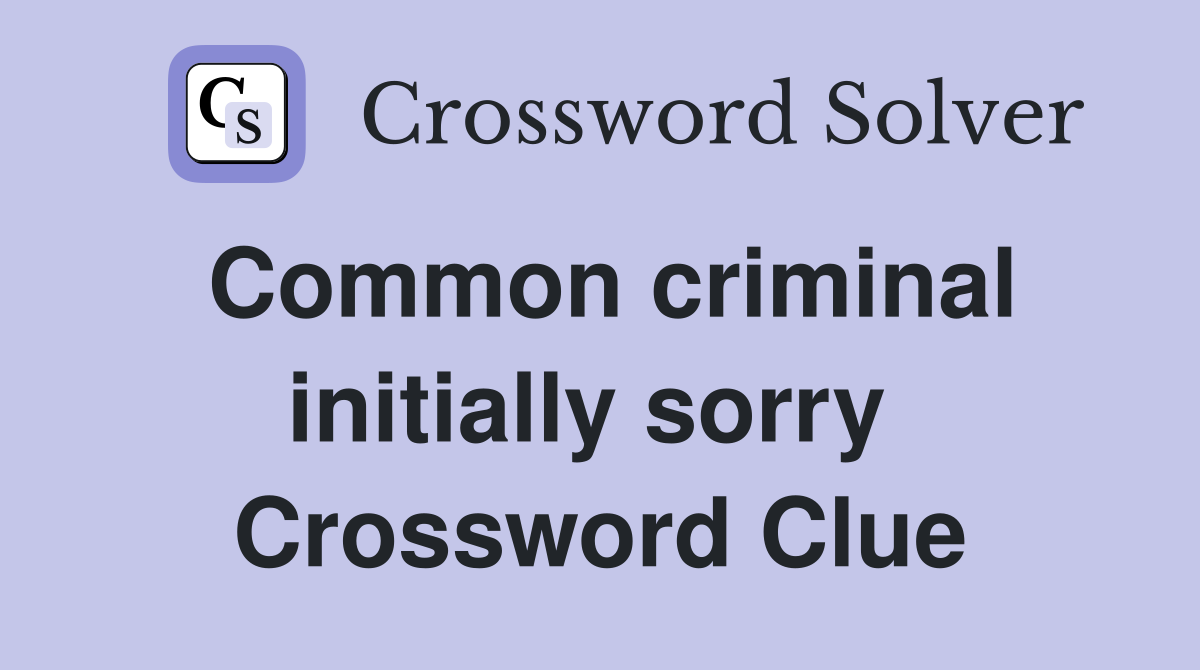 Common criminal initially sorry  Crossword Clue