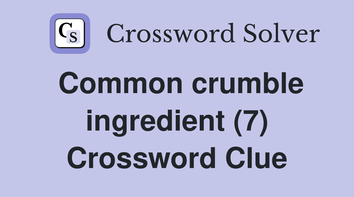 Common crumble ingredient (7) Crossword Clue