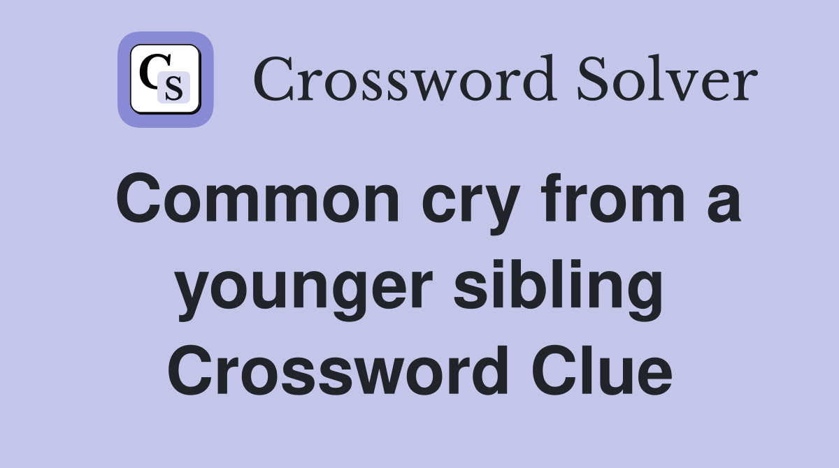 Common cry from a younger sibling Crossword Clue