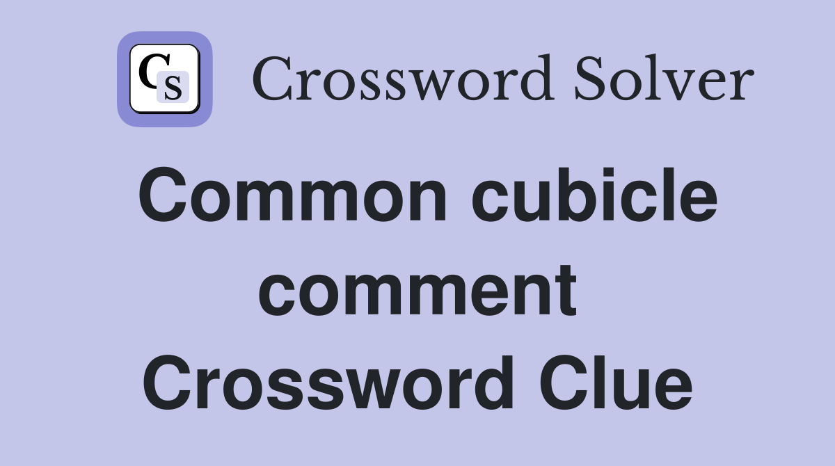 Common cubicle comment Crossword Clue