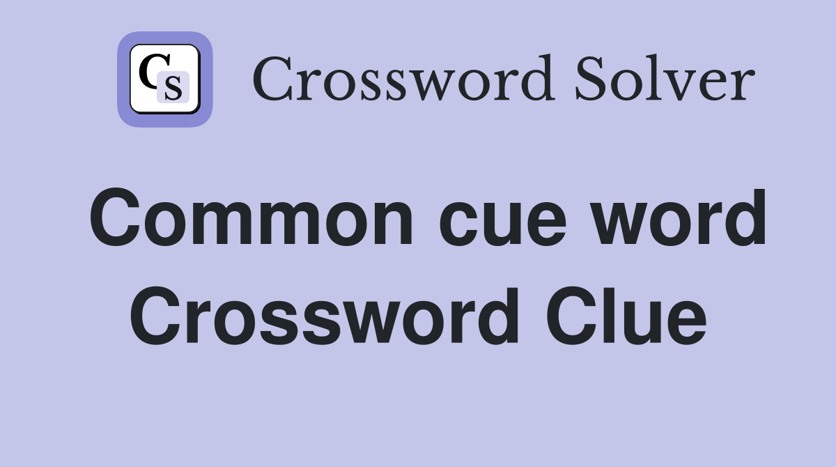 Common cue word Crossword Clue