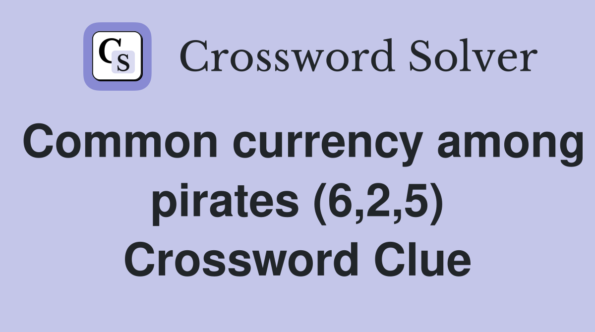 Common currency among pirates (6,2,5) Crossword Clue