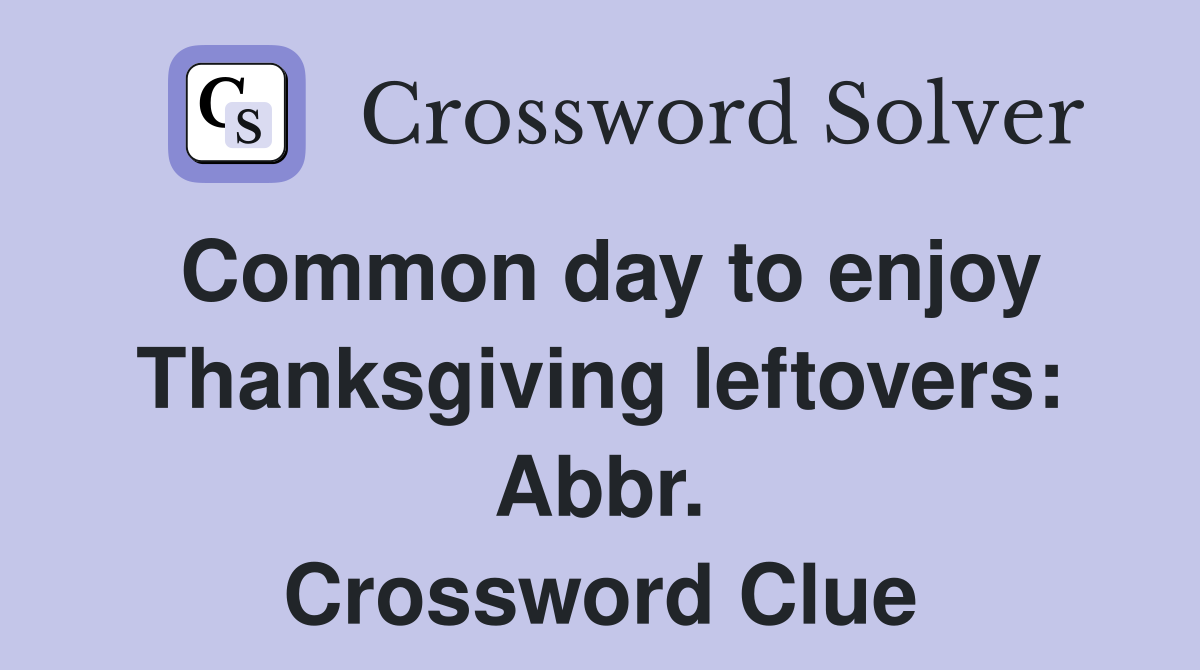 Common day to enjoy Thanksgiving leftovers: Abbr. Crossword Clue