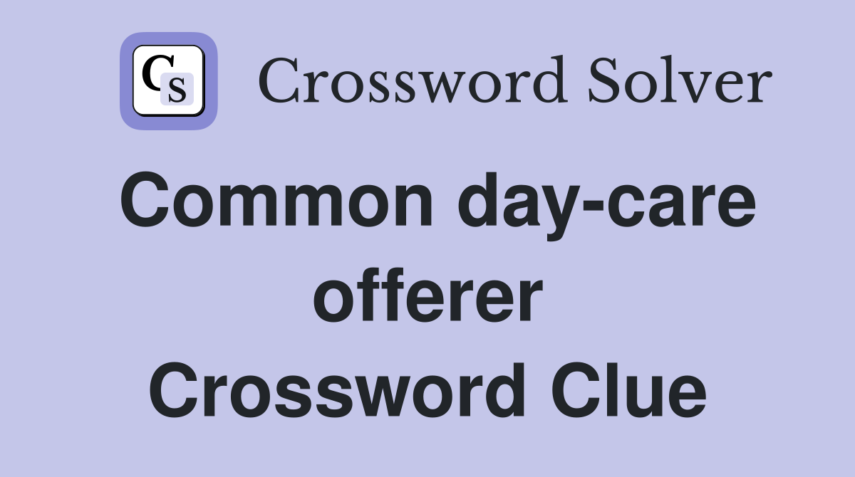 Common day-care offerer Crossword Clue